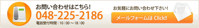 お問い合わせはこちらから！ 048-225-2186 / 電話受付時間 10:00～18:00